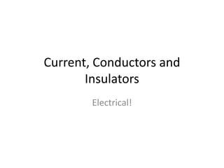 Current, Conductors and
Insulators
Electrical!
 