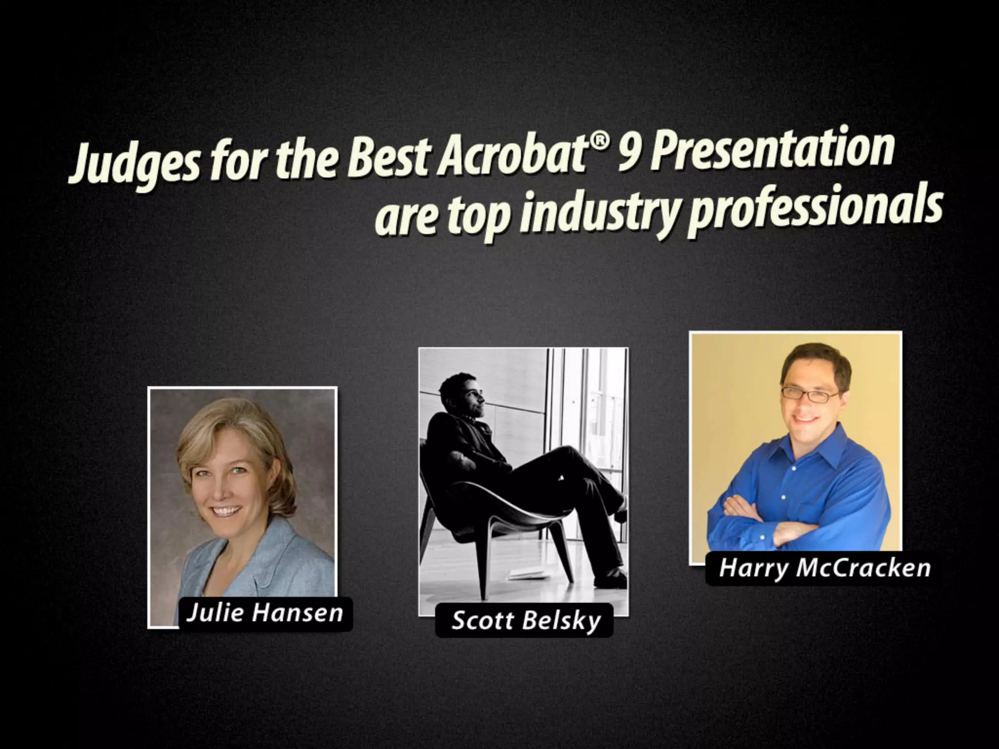 Judges for the best Acrobat 9
 presentation are top industry
professionals. Julie Hansen, Scott
   Belsky, Harry McCracken.
 
