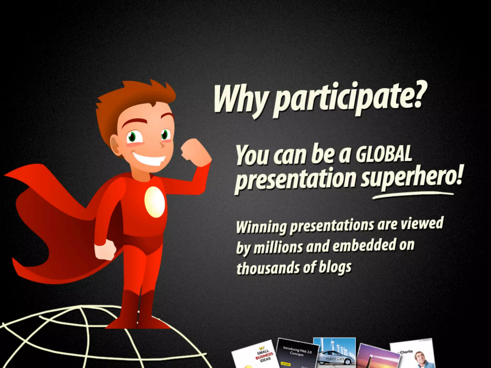 Why participate?
 You can be a global presentation superhero!
Winning presentations are viewed by millions and
       embedded on thousands of blogs.
 