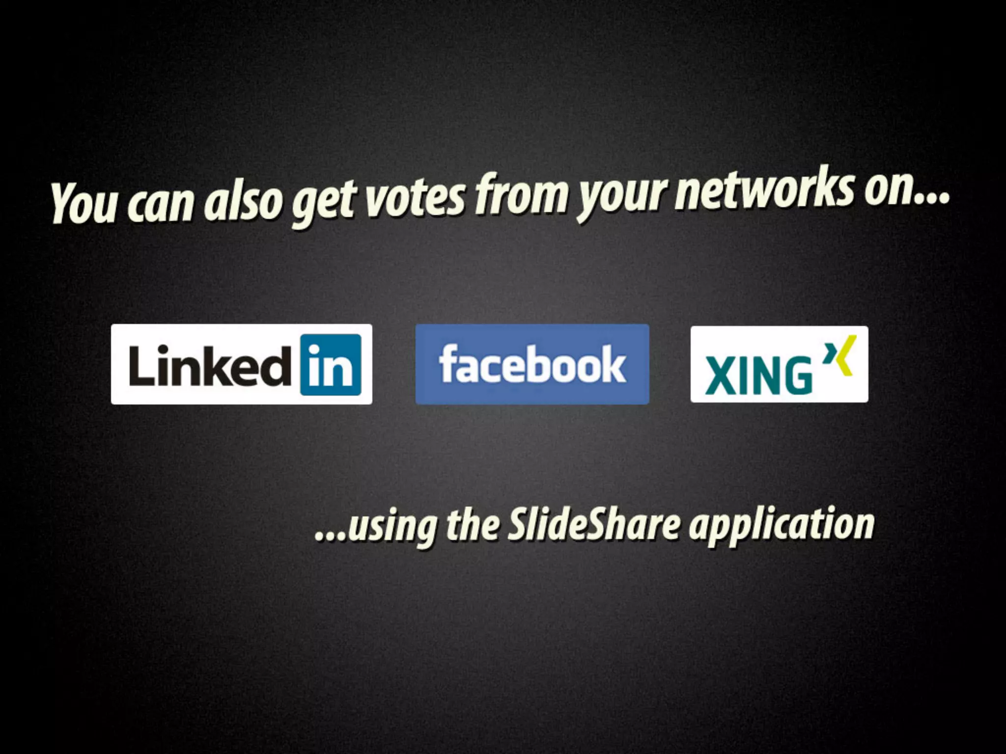 You can also get votes from
your networks on LinkedIn,
 Facebook, XING using the
   SlideShare application.
 