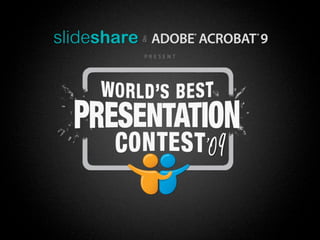 SlideShare and Adobe Acrobat 9 present the
  World’s Best Presentation Contest 2009
 