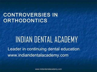 CONTROVERSIES IN
ORTHODONTICS

INDIAN DENTAL ACADEMY
Leader in continuing dental education
www.indiandentalacademy.com
www.indiandentalacademy.com

 