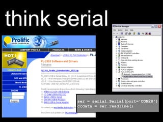 think serial
  Drivers and connecting




            ser = serial.Serial(port='COM20')
            ccdata = ser.readline()
 