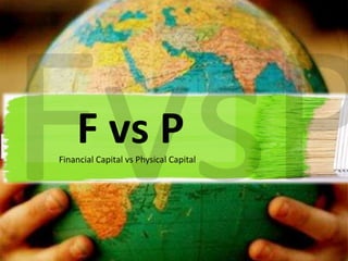 F vs P
Financial Capital vs Physical Capital

 