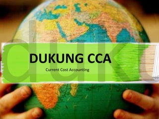 DUKUNG CCA
Current Cost Accounting

 