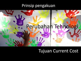 Prinsip pengakuan

Perubahan Tehnologi

Tujuan Current Cost

 