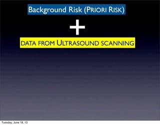 DATA FROM ULTRASOUND SCANNING
+
Background Risk (PRIORI RISK)
Tuesday, June 18, 13
 