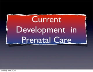Current
Development in
Prenatal Care
Tuesday, June 18, 13
 