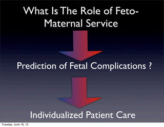 Individualized Patient Care
Prediction of Fetal Complications ?
What Is The Role of Feto-
Maternal Service
Tuesday, June 18, 13
 