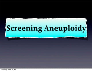 Screening	
  Aneuploidy
Tuesday, June 18, 13
 