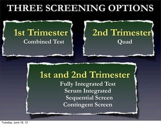 THREE SCREENING OPTIONS
2nd Trimester
Quad
1st Trimester
Combined Test
1st and 2nd Trimester
Fully Integrated Test
Serum Integrated
Sequential Screen
Contingent Screen
Tuesday, June 18, 13
 