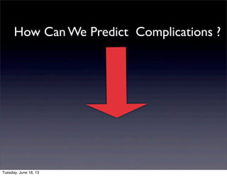 How Can We Predict Complications ?
Tuesday, June 18, 13
 