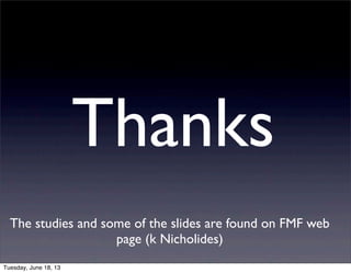 Thanks
The studies and some of the slides are found on FMF web
page (k Nicholides)
Tuesday, June 18, 13
 
