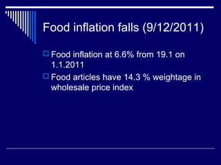 Food inflation falls (9/12/2011)
 Food inflation at 6.6% from 19.1 on
1.1.2011
 Food articles have 14.3 % weightage in
wholesale price index
 