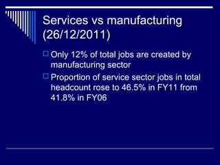Services vs manufacturing
(26/12/2011)
 Only 12% of total jobs are created by
manufacturing sector
 Proportion of service sector jobs in total
headcount rose to 46.5% in FY11 from
41.8% in FY06
 