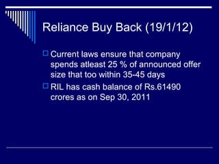 Reliance Buy Back (19/1/12)
 Current laws ensure that company
spends atleast 25 % of announced offer
size that too within 35-45 days
 RIL has cash balance of Rs.61490
crores as on Sep 30, 2011
 