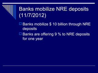 Banks mobilize NRE deposits
(11/7/2012)
 Banks mobilize $ 10 billion through NRE
deposits
 Banks are offering 9 % to NRE deposits
for one year
 
