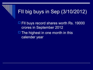 FII big buys in Sep (3/10/2012)
 FII buys record shares worth Rs. 19000
crores in September 2012
 The highest in one month in this
calender year
 