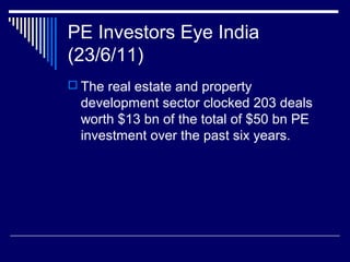 PE Investors Eye India
(23/6/11)
 The real estate and property
development sector clocked 203 deals
worth $13 bn of the total of $50 bn PE
investment over the past six years.
 