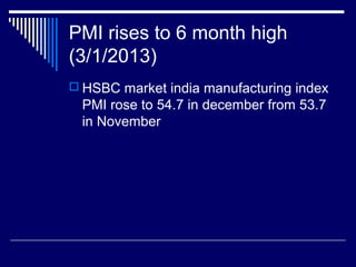 PMI rises to 6 month high
(3/1/2013)
 HSBC market india manufacturing index
PMI rose to 54.7 in december from 53.7
in November
 