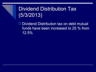 Dividend Distribution Tax
(5/3/2013)
 Dividend Distribution tax on debt mutual
funds have been increased to 25 % from
12.5%
 