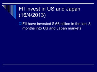 FII invest in US and Japan
(16/4/2013)
 FII have invested $ 66 billion in the last 3
months into US and Japan markets
 