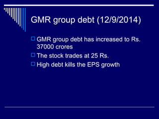GMR group debt (12/9/2014)
 GMR group debt has increased to Rs.
37000 crores
 The stock trades at 25 Rs.
 High debt kills the EPS growth
 