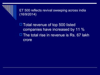 ET 500 reflects revival sweeping across india
(16/9/2014)
 Total revenue of top 500 listed
companies have increased by 11 %
 The total rise in revenue is Rs. 67 lakh
crore
 