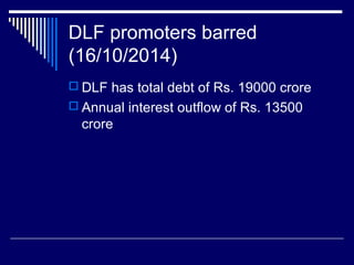 DLF promoters barred
(16/10/2014)
 DLF has total debt of Rs. 19000 crore
 Annual interest outflow of Rs. 13500
crore
 