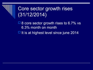 Core sector growth rises
(31/12/2014)
 8 core sector growth rises to 6.7% vs
6.3% month on month
 It is at highest level since june 2014
 