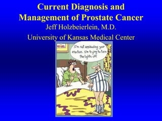 Current Diagnosis and
Management of Prostate Cancer
       Jeff Holzbeierlein, M.D.
  University of Kansas Medical Center
 