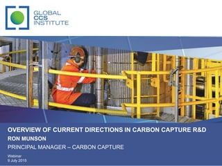 OVERVIEW OF CURRENT DIRECTIONS IN CARBON CAPTURE R&D
RON MUNSON
PRINCIPAL MANAGER – CARBON CAPTURE
Webinar
9 July 2015
 