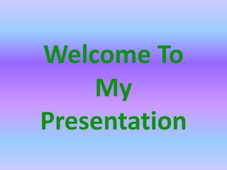 Welcome To
My
Presentation
 
