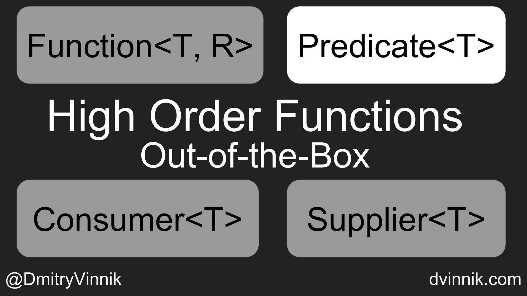 High Order Functions
Out-of-the-Box
Function<T, R> Predicate<T>
Consumer<T> Supplier<T>
Predicate<T>
Consumer<T> Supplier<T>
@DmitryVinnik dvinnik.com
Function<T, R> Predicate<T>
 