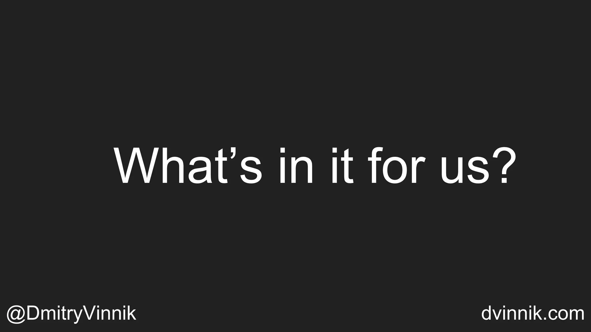 What’s in it for us?
@DmitryVinnik dvinnik.com
 