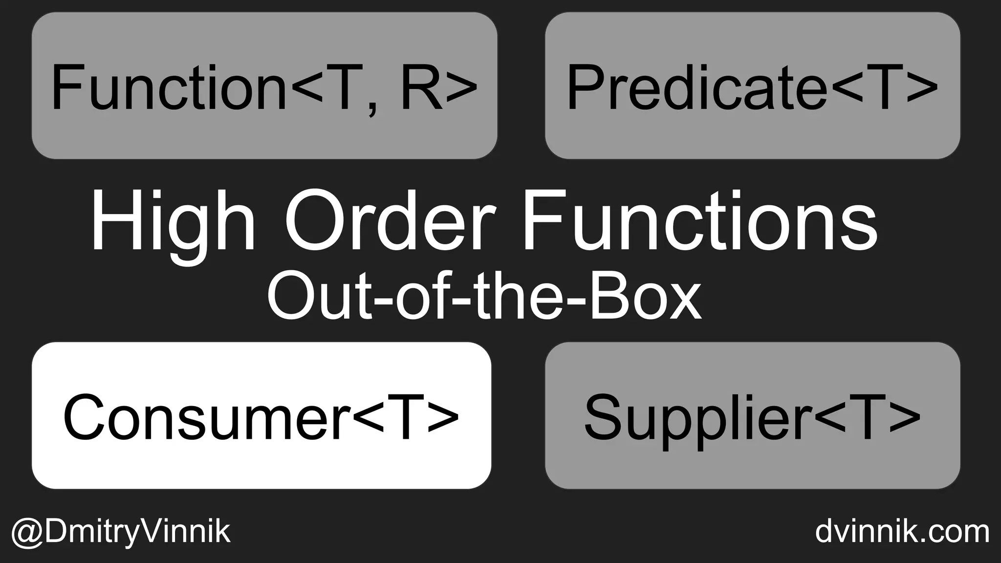 High Order Functions
Out-of-the-Box
Function<T, R> Predicate<T>
Consumer<T> Supplier<T>
Predicate<T>
Consumer<T> Supplier<T>
@DmitryVinnik dvinnik.com
Function<T, R> Predicate<T>Predicate<T>
Consumer<T>
 