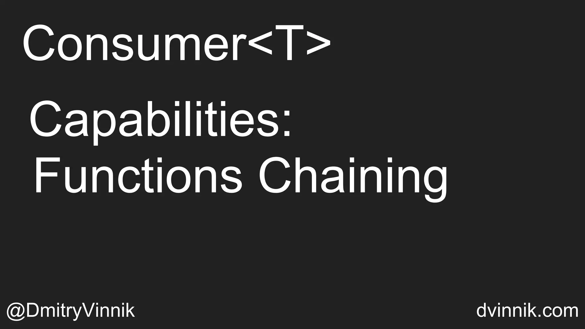 Consumer<T>
@DmitryVinnik dvinnik.com
Capabilities:
Functions Chaining
 