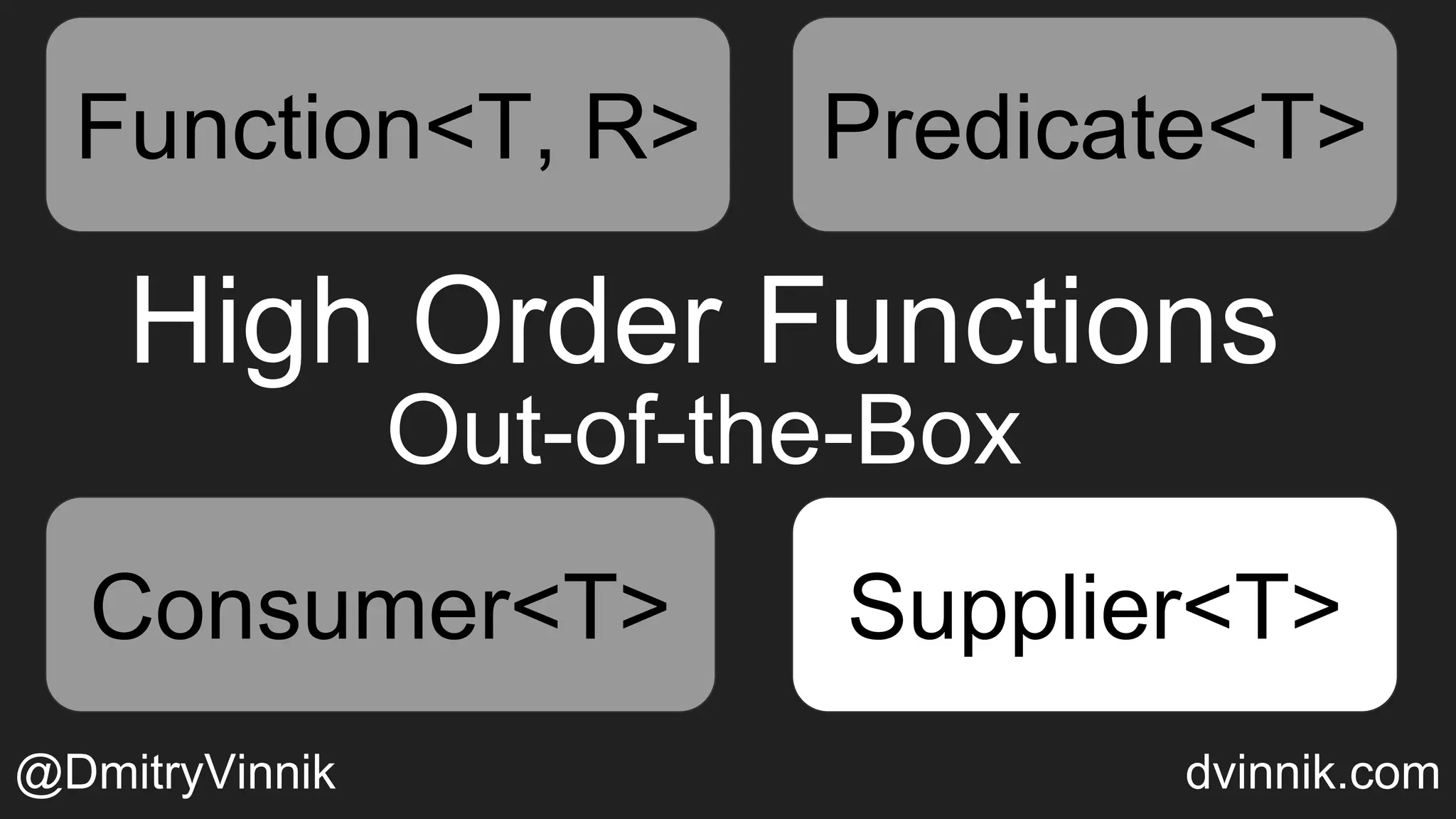 High Order Functions
Out-of-the-Box
Function<T, R> Predicate<T>
Consumer<T> Supplier<T>
Predicate<T>
Consumer<T> Supplier<T>
@DmitryVinnik dvinnik.com
Function<T, R> Predicate<T>Predicate<T>
Consumer<T>Consumer<T> Supplier<T>
 