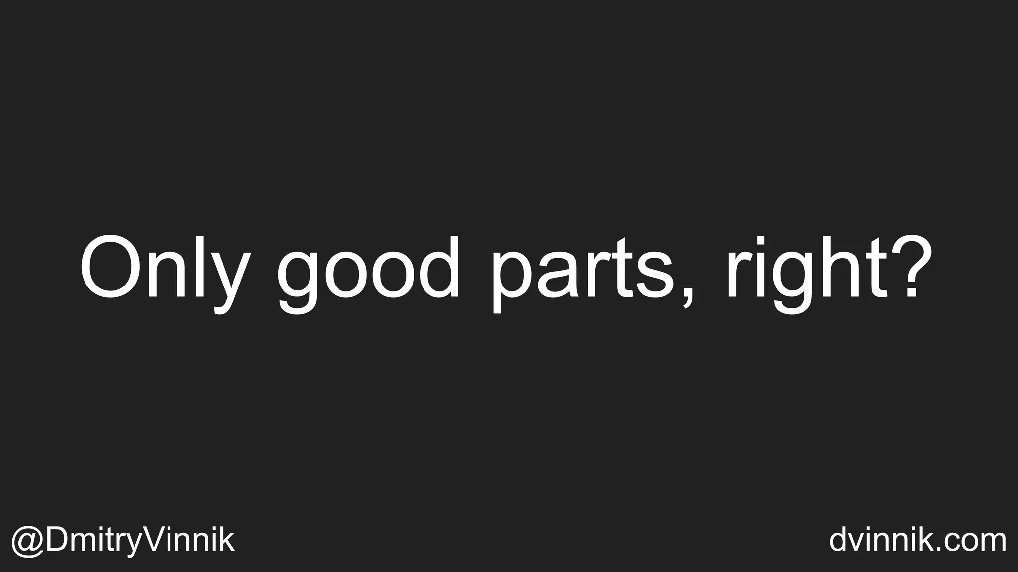 Only good parts, right?
@DmitryVinnik dvinnik.com
 