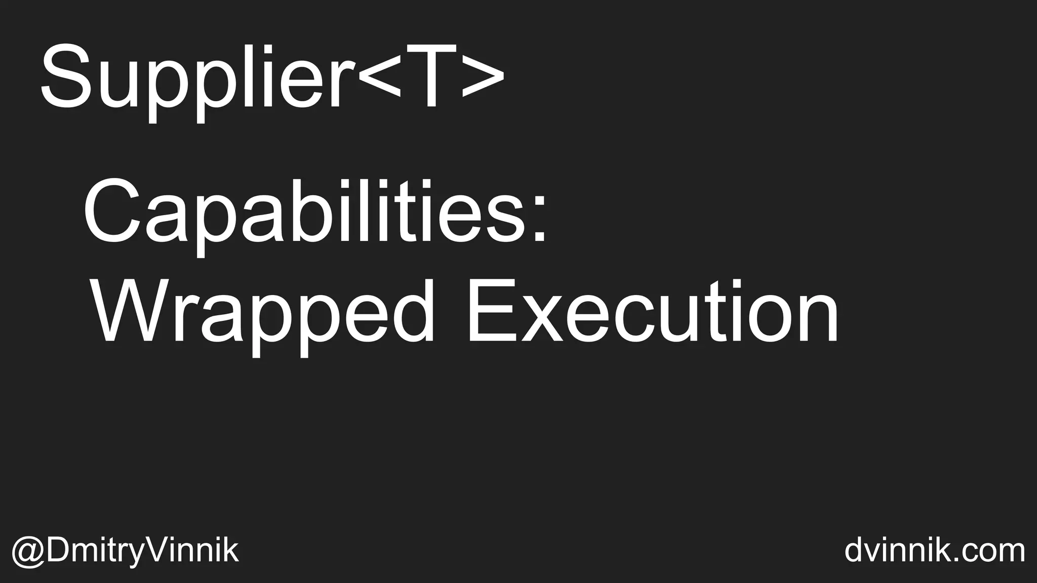 Supplier<T>
@DmitryVinnik dvinnik.com
Capabilities:
Wrapped Execution
 