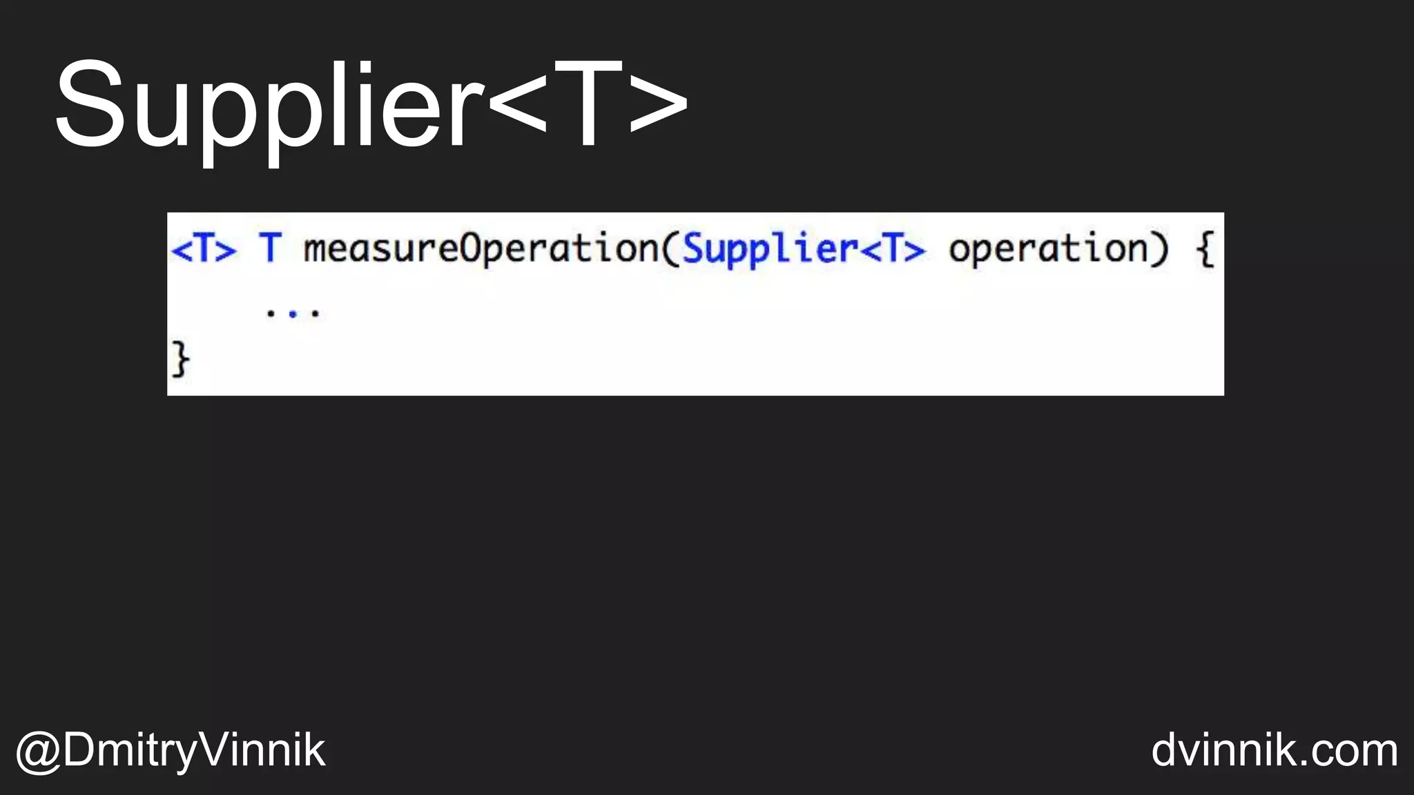 Supplier<T>
@DmitryVinnik dvinnik.com
 