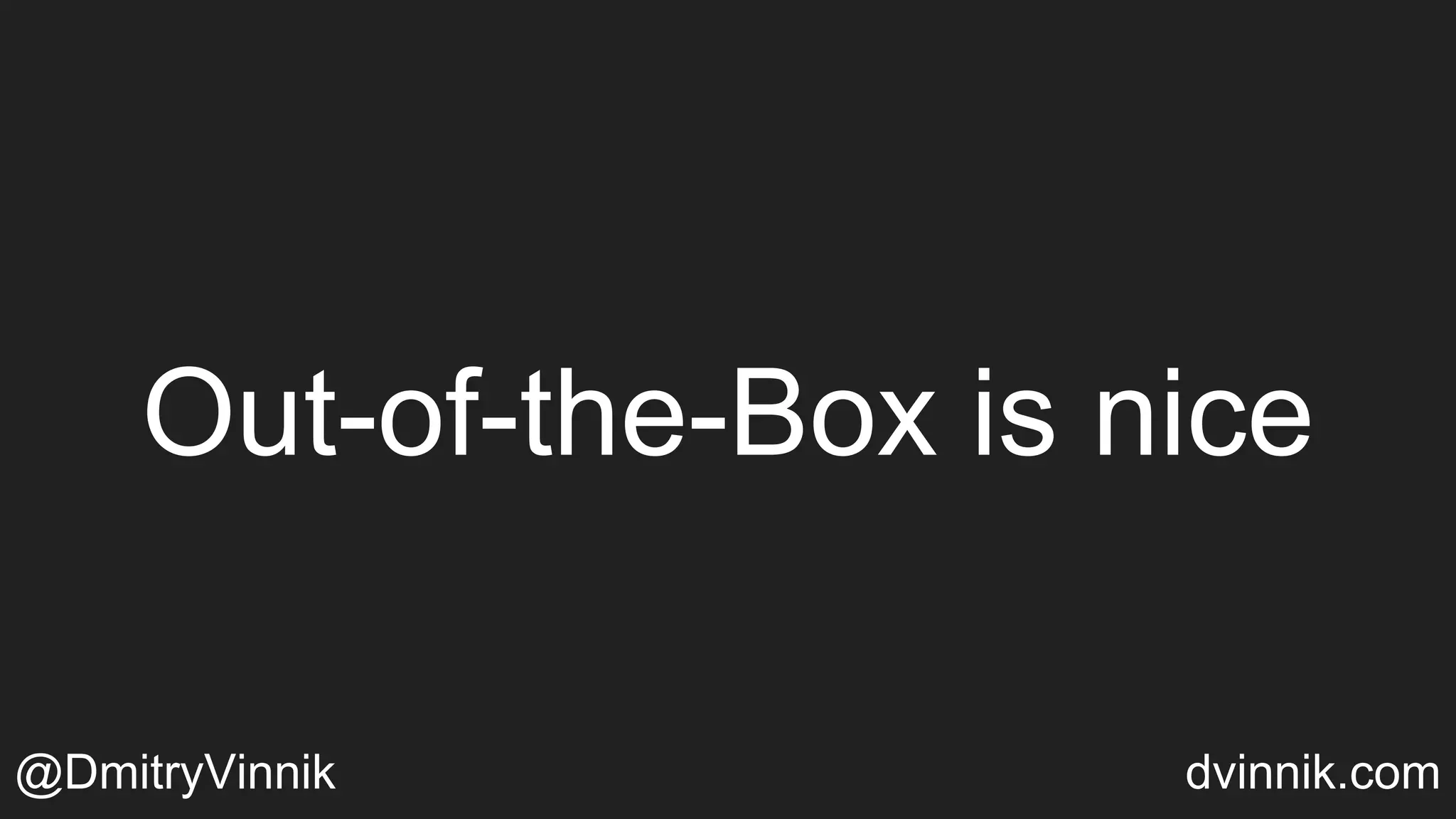 Out-of-the-Box is nice
@DmitryVinnik dvinnik.com
 
