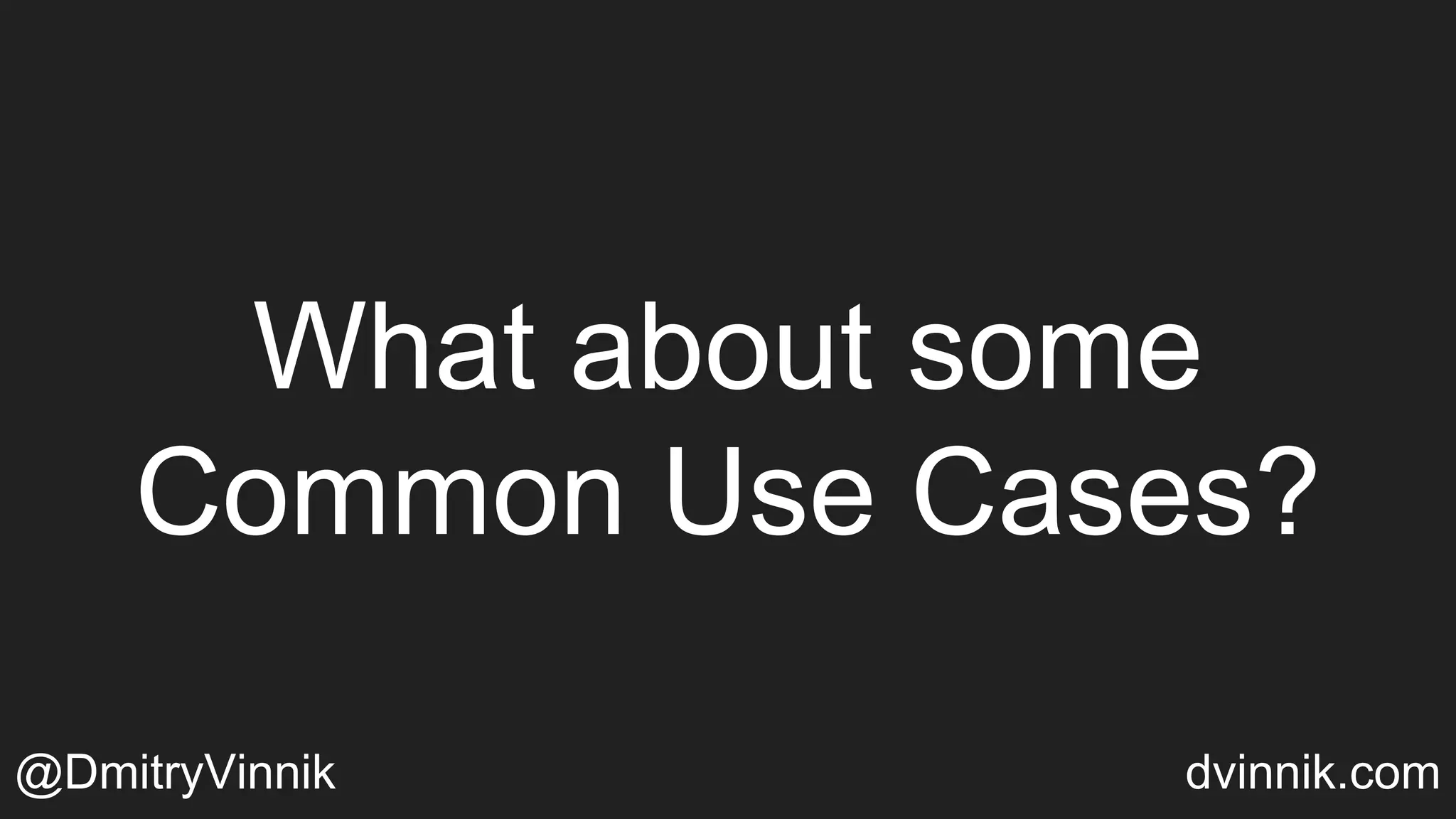 What about some
Common Use Cases?
@DmitryVinnik dvinnik.com
 