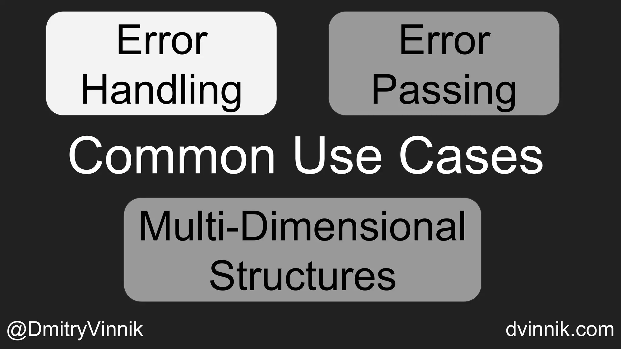 Error
Handling
Error
Passing
Multi-Dimensional
Structures
Common Use Cases
Error
Passing
Multi-Dimensional
Structures
@DmitryVinnik dvinnik.com
 