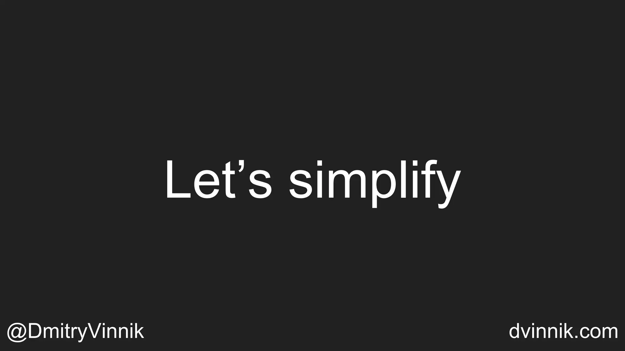Let’s simplify
@DmitryVinnik dvinnik.com
 