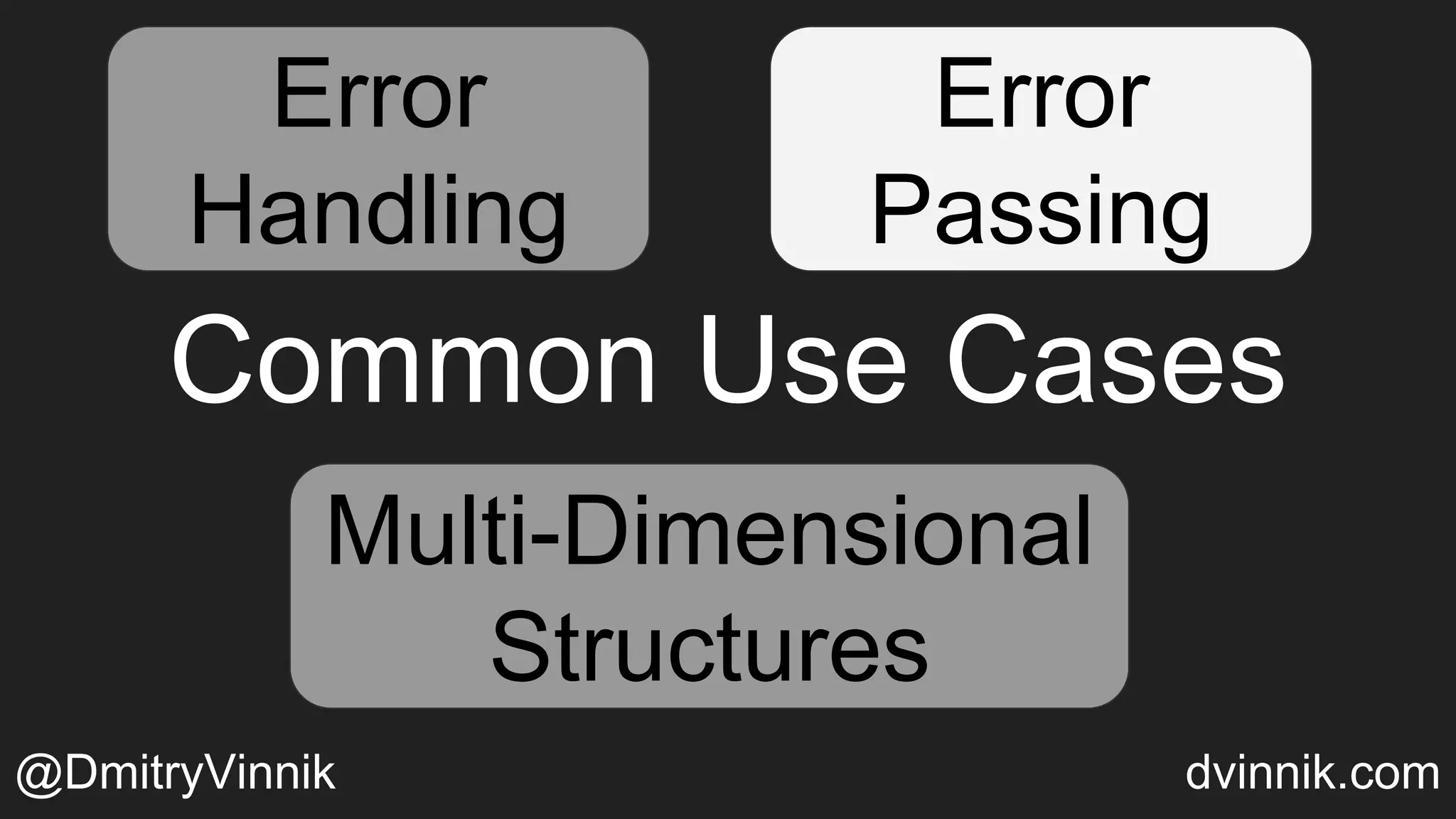 Error
Handling
Error
Passing
Multi-Dimensional
Structures
Common Use Cases
Error
Passing
Multi-Dimensional
Structures
Error
Handling
Error
Passing
@DmitryVinnik dvinnik.com
 