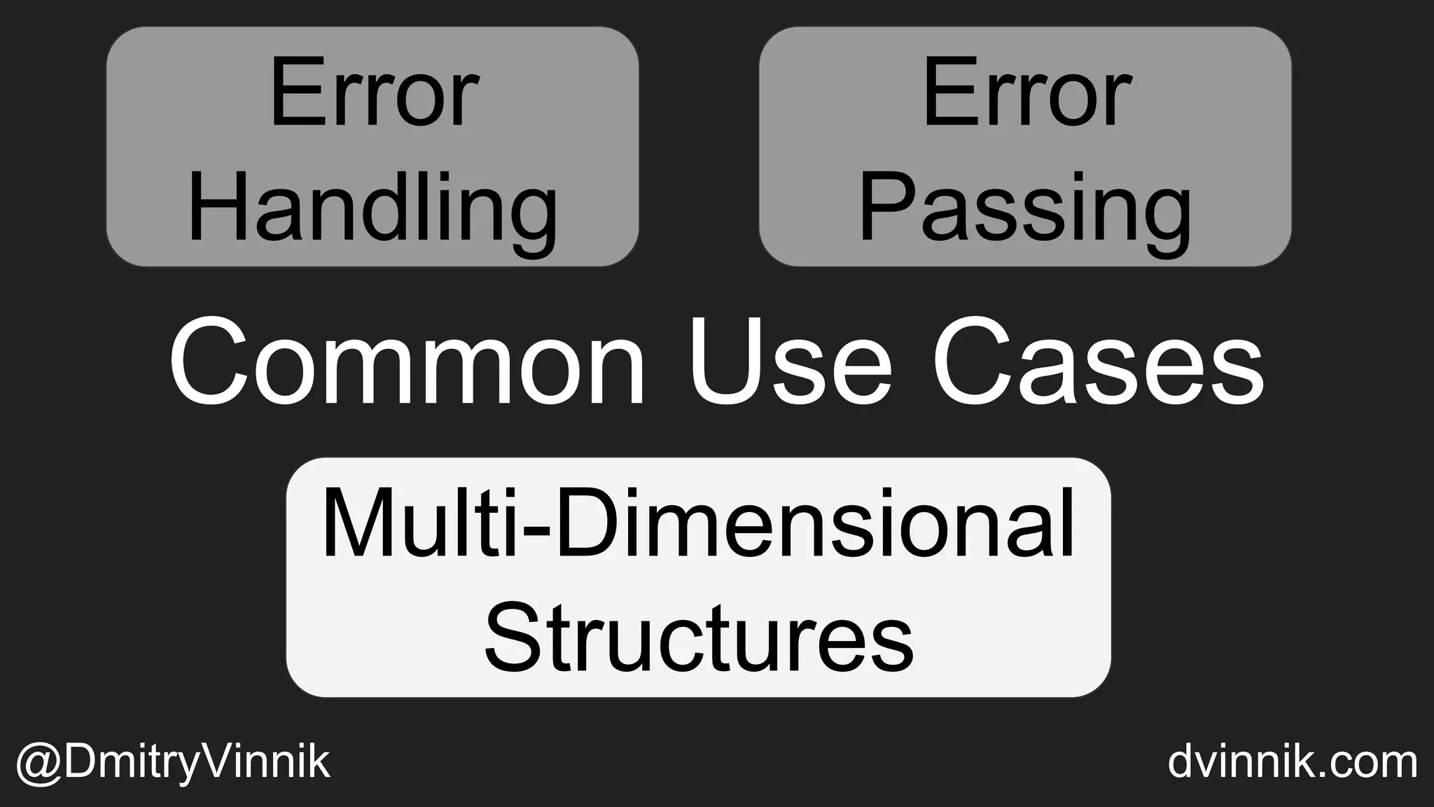 Error
Handling
Error
Passing
Multi-Dimensional
Structures
Common Use Cases
Error
Passing
Multi-Dimensional
Structures
Error
Handling
Error
Passing
Error
Passing
Multi-Dimensional
Structures
@DmitryVinnik dvinnik.com
 