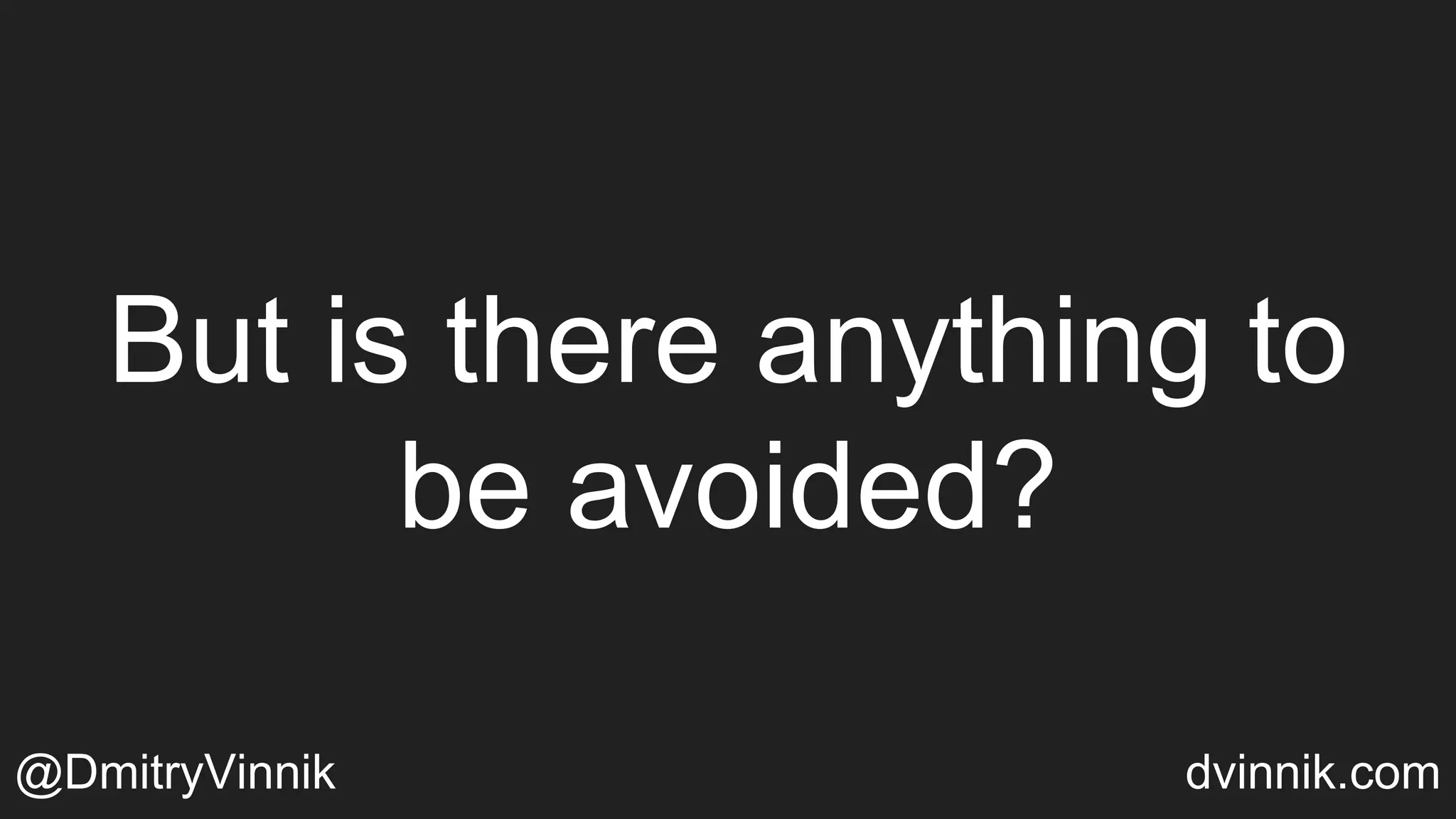 But is there anything to
be avoided?
@DmitryVinnik dvinnik.com
 