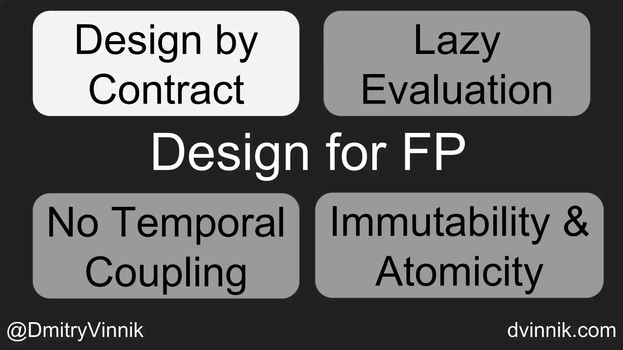 Design for FP
Design by
Contract
Temporal
Coupling
Immutability &
Atomicity
Lazy Evaluation
Lazy
Evaluation
No Temporal
Coupling
Immutability &
Atomicity
@DmitryVinnik dvinnik.com
 