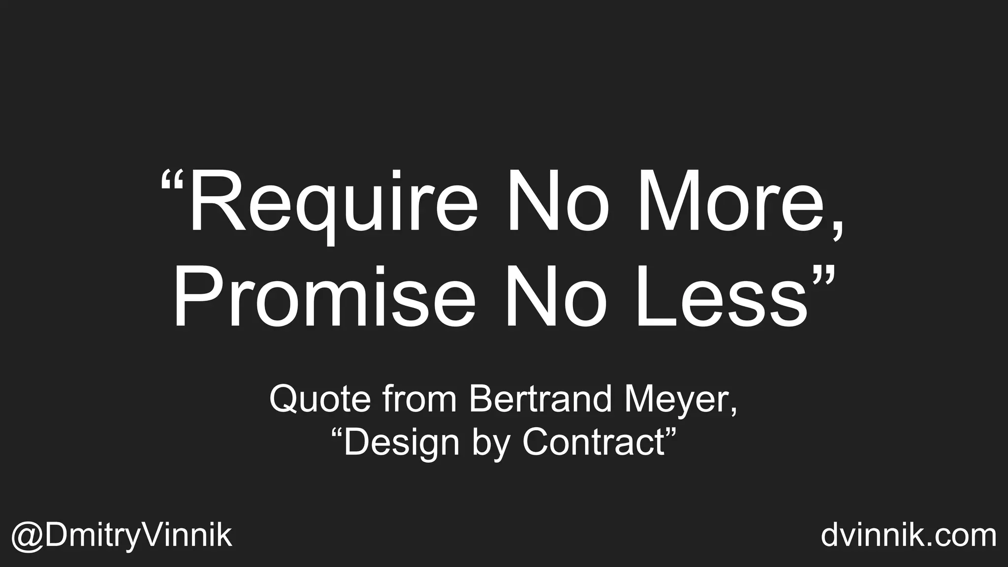“Require No More,
Promise No Less”
Quote from Bertrand Meyer,
“Design by Contract”
@DmitryVinnik dvinnik.com
 